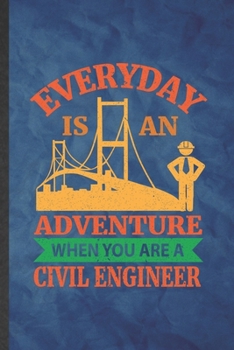 Everyday Is an Adventure When You Are a Civil Engineer: Funny Blank Lined Civil Engineering Notebook/ Journal, Graduation Appreciation Gratitude Thank You Souvenir Gag Gift, Stylish Graphic 110 Pages