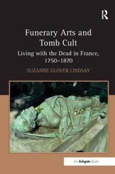 Hardcover Funerary Arts and Tomb Cult: Living with the Dead in France, 1750-1870 Book