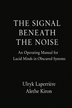 Paperback The Signal Beneath the Noise: An Operating Manual for Lucid Minds in Obscured Systems Book