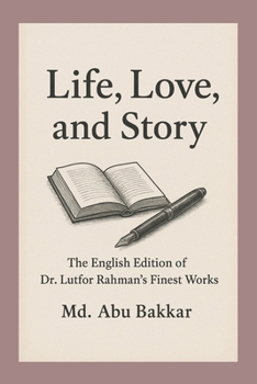 Life, Love, and Story: The English Edition of Dr. Lutfor Rahman's Finest Works