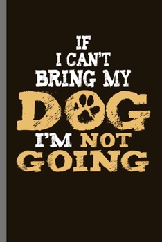 Paperback If I can't Bring My Dog I'm not Going: For Dogs Puppy Animal Lovers Cute Animal Composition Book Smiley Sayings Funny Vet Tech Veterinarian Animal Res Book