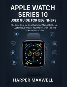 Paperback Apple Watch Series 10 User Guide for Beginners: The Easy Step-by-Step Illustrated Manual to Set Up, Customize, & Master Your Device with Tips and Tric Book