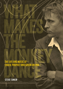 Paperback What Makes the Monkey Dance: The Life and Music of Chuck Prophet and Green on Red Book