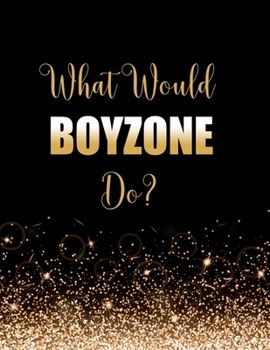 Paperback What Would Boyzone Do?: Large Notebook/Diary/Journal for Writing 100 Pages, Boyzone Gift for Fans Book