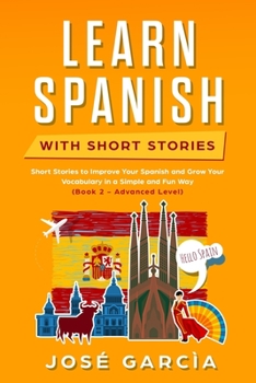 Paperback Learn Spanish With Short Stories: Short Stories to Improve Your Spanish and Grow Your Vocabulary in a Simple and Fun Way (Book 2 - Advanced Level) Book