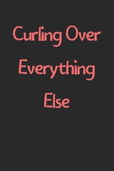 Paperback Curling Over Everything Else: Lined Journal, 120 Pages, 6 x 9, Funny Curling Gift Idea, Black Matte Finish (Curling Over Everything Else Journal) Book