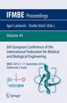 6th European Conference of the International Federation for Medical and Biological Engineering: MBEC 2014, 7-11 September 2014, Dubrovnik, Croatia - Book #45 of the IFMBE Proceedings