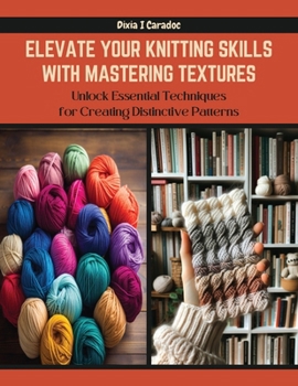 Paperback Elevate Your Knitting Skills with Mastering Textures: Unlock Essential Techniques for Creating Distinctive Patterns Book