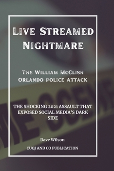 Paperback Live Streamed Nightmare: The William McClish Orlando Police Attack: The Shocking 2021 Assault That Exposed Social Media's Dark Side Book