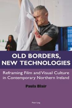 Paperback Old Borders, New Technologies: Reframing Film and Visual Culture in Contemporary Northern Ireland Book