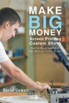 Paperback Make Big Money Screen Printing Custom Shirts: Basic Set Up and Operation of Your Own Screen Printing Business Book