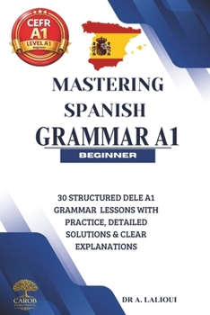 Paperback Mastering Spanish Grammar A1: 30 Structured DELE A1 Grammar Lessons with Practice, Detailed Solutions & Clear Explanations Book