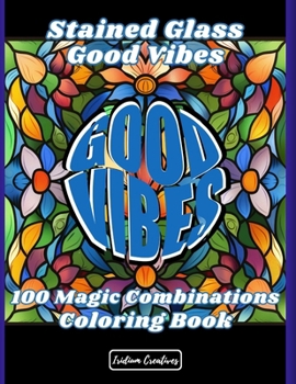 Stained Glass Good Vibes Coloring Book: Color Your Way to Positivity: 100 Inspiring Stained Glass Designs & Uplifting Quotes for Mindful Relaxation an