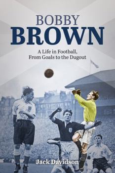 Hardcover Bobby Brown: A Life in Football, from Goals to the Dugout Book