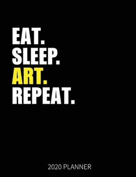 Eat Sleep Art Repeat 2020 Planner: Artist  Weekly Planner Includes Daily Planner & Monthly Overview | Personal Organizer With 2020 Calendar | 8.5x11 Inch White Paper