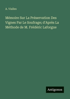 Mémoire Sur La Préservation Des Vignes Par Le Soufrage; d'Après La Méthode de M. Frédéric Laforgue (French Edition)