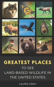 Paperback Greatest Places to See Land-Based Wildlife in the United States: Bats, Bears, Bison, California Condor, Eagle, Elk, Humming Bird, Monarch Butterfly, M Book