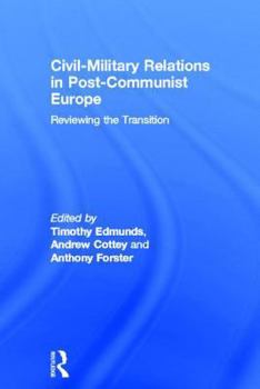 Civil- Military Relations in Post Communist Europe: Reviewing the Transition