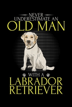 Paperback Never Underestimate An Old Man With A Labrador Retriever: Never Underestimate An Old Man With A Labrador Retriever Journal/Notebook Blank Lined Ruled Book