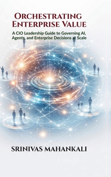 Hardcover Orchestrating Enterprise Value: A CIO Leadership Guide to Governing AI, Agents, and Enterprise Decisions at Scale Book