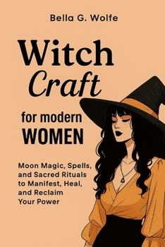 Witchcraft for Modern Women: Moon Magic, Spells, and Sacred Rituals to Manifest, Heal, and Reclaim Your Power