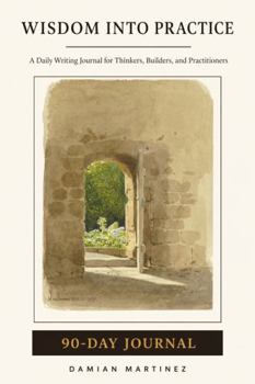Wisdom Into Practice - 90-Day Journal: Daily Writing for Thinkers, Builders, and Practitioners