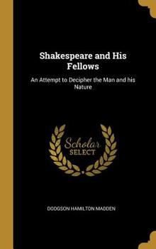 Hardcover Shakespeare and His Fellows: An Attempt to Decipher the Man and his Nature Book