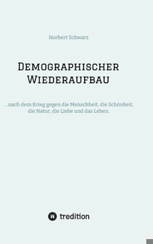 Hardcover Demographischer Wiederaufbau: ....nach dem Krieg gegen die Menschheit, die Schönheit, die Natur, die Liebe und das Leben. [German] Book