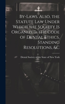 Hardcover By-laws. Also, the Statute Law Under Which the Society is Organized, the Code of Dental Ethics, Standing Resolutions, &c Book