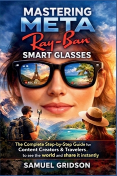 Paperback Mastering Meta Ray-Ban Smart Glasses: The Complete Step-by-Step Guide for Content Creators & Travelers to See the World and Share it Instantly Book