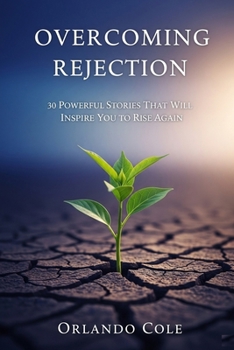 Overcoming Rejection: 30 Powerful Stories That Will Inspire You to Rise Again