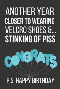 Paperback Another Year Closer to Wearing Velcro Shoes &... Stinking of Piss P.S. Happy Birthday: Novelty Birthday Notebook Gifts Book