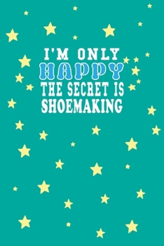 Paperback I m Only Happy The Secret Is Shoemaking Notebook Lovers Gift: Lined Notebook / Journal Gift, 120 Pages, 6x9, Soft Cover, Matte Finish Book