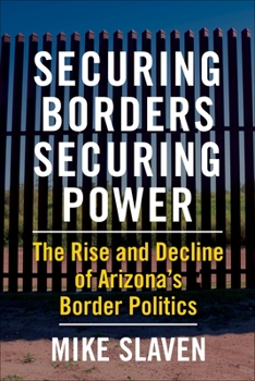 Paperback Securing Borders, Securing Power: The Rise and Decline of Arizona's Border Politics Book