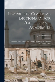 Paperback Lemprière's Classical Dictionary for Schools and Academies: Containing Every Name That is Either Important or Useful in the Original Work Book