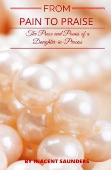 Paperback From Pain to Praise: The Prose and Poems of a Daughter-In-Process Book