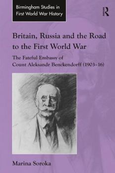 Hardcover Britain, Russia and the Road to the First World War: The Fateful Embassy of Count Aleksandr Benckendorff (1903-16) Book