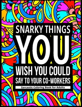 Paperback Snarky Things You Wish You Could Say To Your Co-Workers: Sarcastic Coloring Book for Adults: 47 Funny Color Pages for Stress Relief and Relaxation Book