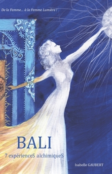 Paperback Bali, 7 expérienceS alchimiqueS: Transformation et Guérison vers la Liberté d'Etre ! [French] Book