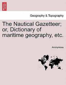 Paperback The Nautical Gazetteer; Or, Dictionary of Maritime Geography, Etc. Book