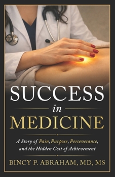 Success in Medicine: A Story of Pain, Purpose, Perseverance, and the Hidden Cost of Achievement