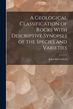 A Geological Classification of Rocks With Descriptive Synopses of the Species and Varieties