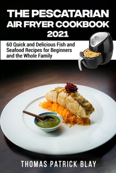 Paperback The Pescatarian Air Fryer Cookbook 2021: 60 Quick and Delicious Fish and Seafood Recipes for Beginners and the Whole Family Book