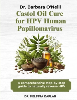 DR. BARBARA O'NEILL CASTOR OIL CURE FOR HPV HUMAN PAPILLOMAVIRUS: A Comprehensive Step-By-Step Guide To Naturally Reverse HPV
