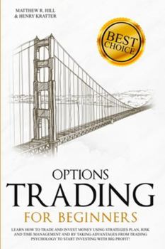 Options Trading for Beginners: Learn How to Trade and Invest Money with Big Profit! Thanks to Strategies Plan, Risk and Time Management, and Taking Advantages of Trading Psychology