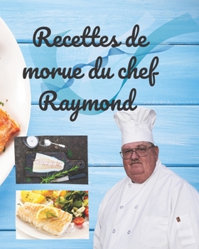 Recettes de morue du chef Raymond: Chef Raymond’s Cod Recipes propose plus de 175 recettes qui vous aideront à manger plus de poisson