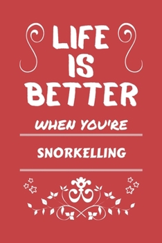 Life Is Better When You're Snorkelling: Perfect Gag Gift For A Lover Of Snorkelling | Blank Lined Notebook Journal | 100 Pages 6 X 9 Format | Office Humour And Banter |