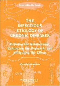 Paperback The Infectious Etiology of Chronic Diseases: Defining the Relationship, Enhancing the Research, and Mitigating the Effects: Workshop Summary Book