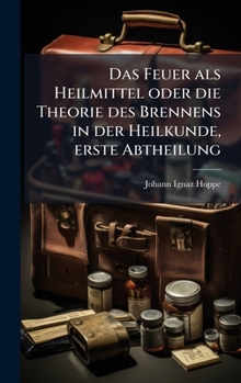 Hardcover Das Feuer als Heilmittel oder die Theorie des Brennens in der Heilkunde, erste Abtheilung [German] Book