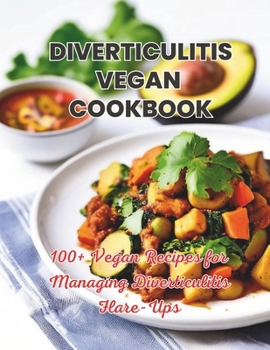 Diverticulitis Vegan Cookbook : 100+ Vegan Recipes for Managing Diverticulitis Flare-Ups